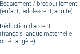 Bégaiement / bredouillement (enfant, adolescent, adulte) Réduction d'accent (français langue maternelle ou étrangère) 