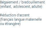 Bégaiement / bredouillement (enfant, adolescent, adulte) Réduction d'accent (français langue maternelle ou étrangère) 